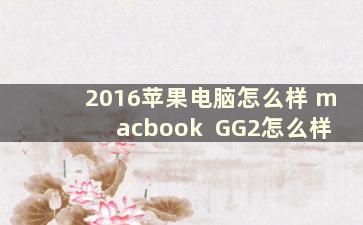 2016苹果电脑怎么样 macbook  GG2怎么样